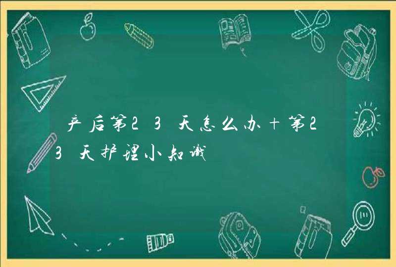 产后第23天怎么办 第23天护理小知识,第1张