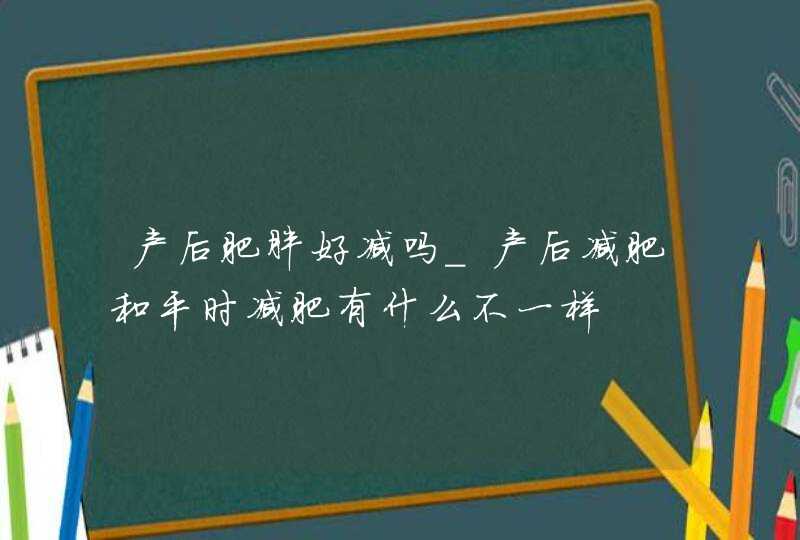 产后肥胖好减吗_产后减肥和平时减肥有什么不一样,第1张