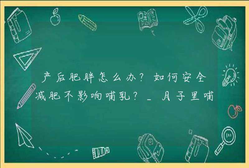 产后肥胖怎么办?如何安全减肥不影响哺乳?_月子里哺乳期怎么减肥,第1张