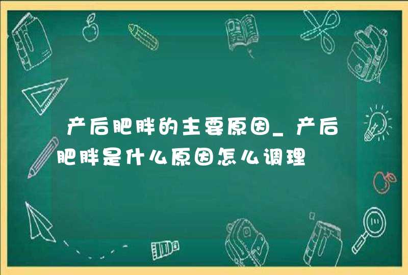 产后肥胖的主要原因_产后肥胖是什么原因怎么调理,第1张