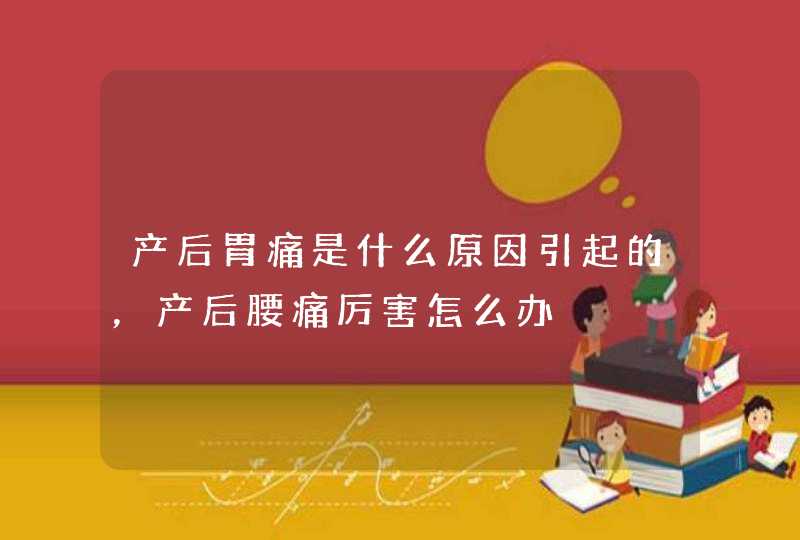 产后胃痛是什么原因引起的，产后腰痛厉害怎么办,第1张