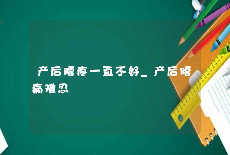 产后腰疼一直不好_产后腰痛难忍,第1张