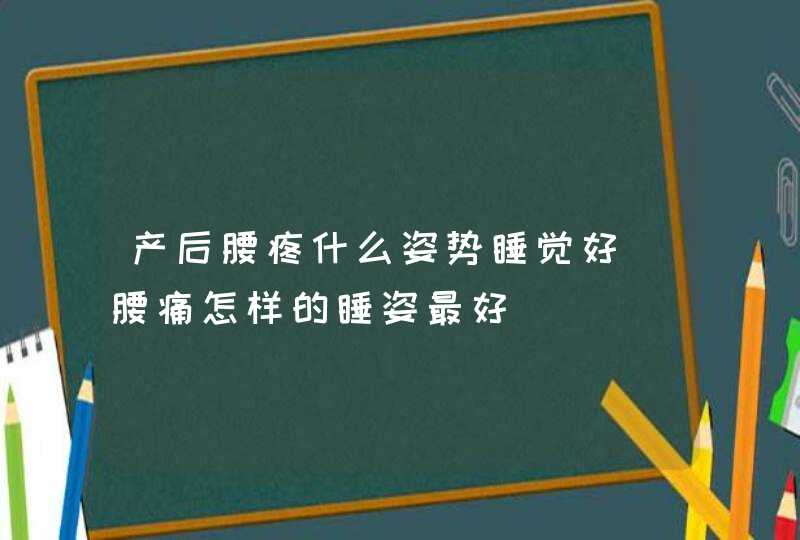 产后腰疼什么姿势睡觉好_腰痛怎样的睡姿最好,第1张