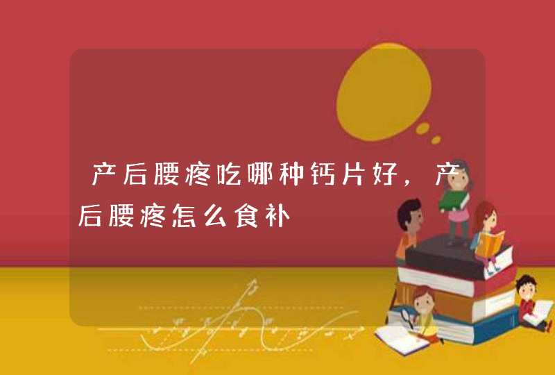 产后腰疼吃哪种钙片好，产后腰疼怎么食补,第1张