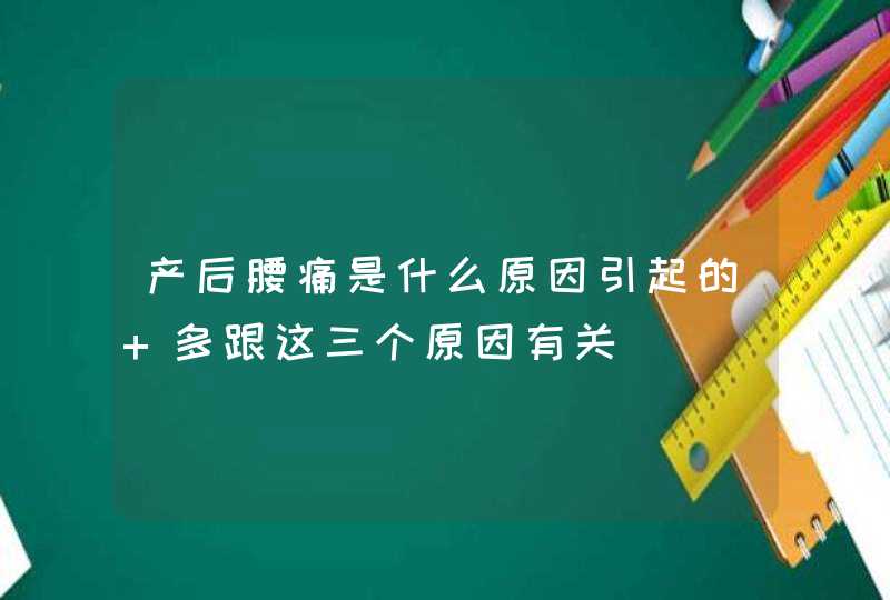 产后腰痛是什么原因引起的 多跟这三个原因有关,第1张