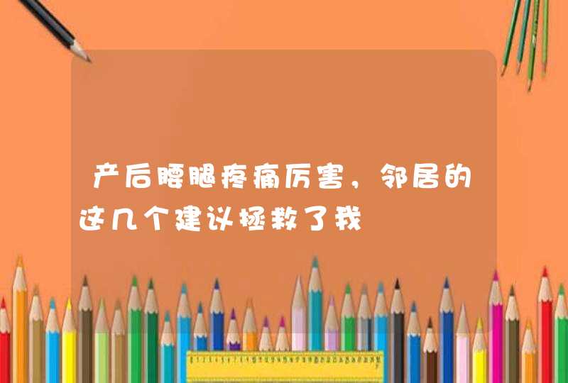 产后腰腿疼痛厉害，邻居的这几个建议拯救了我,第1张