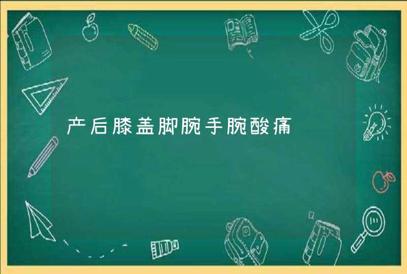 产后膝盖脚腕手腕酸痛,第1张