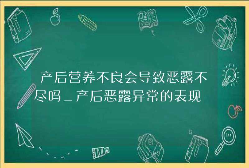 产后营养不良会导致恶露不尽吗_产后恶露异常的表现,第1张