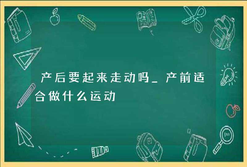 产后要起来走动吗_产前适合做什么运动,第1张