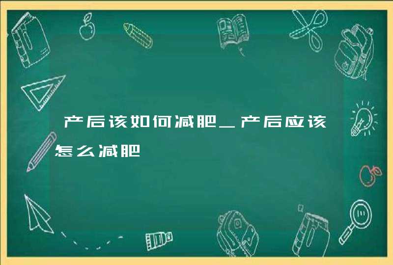 产后该如何减肥_产后应该怎么减肥,第1张