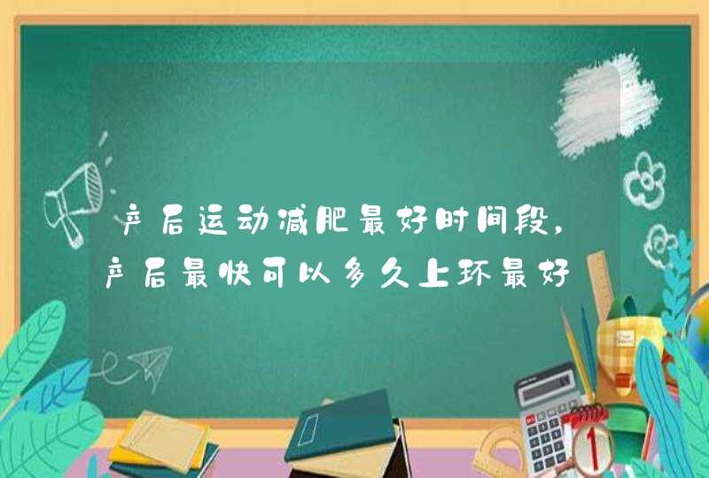 产后运动减肥最好时间段，产后最快可以多久上环最好,第1张