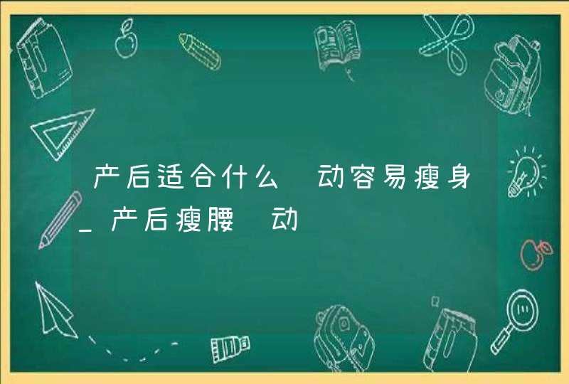 产后适合什么运动容易瘦身_产后瘦腰运动,第1张