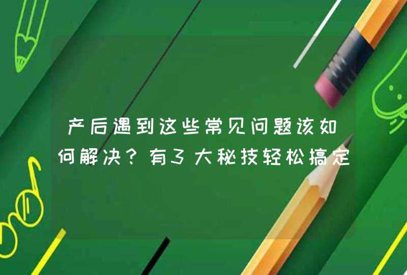 产后遇到这些常见问题该如何解决？有3大秘技轻松搞定,第1张