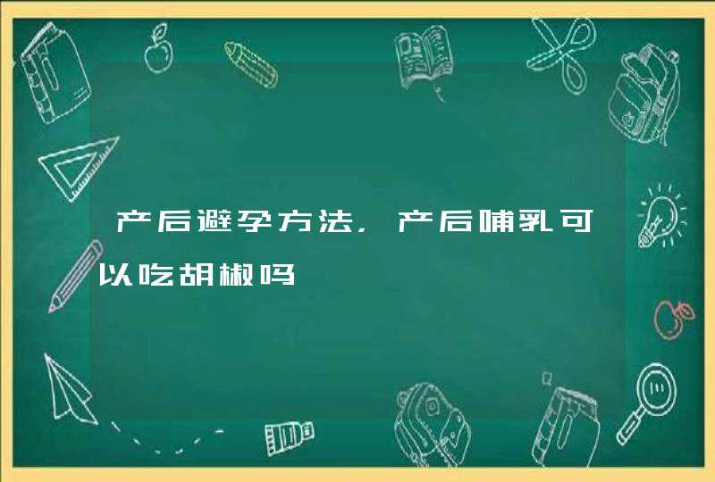 产后避孕方法，产后哺乳可以吃胡椒吗,第1张