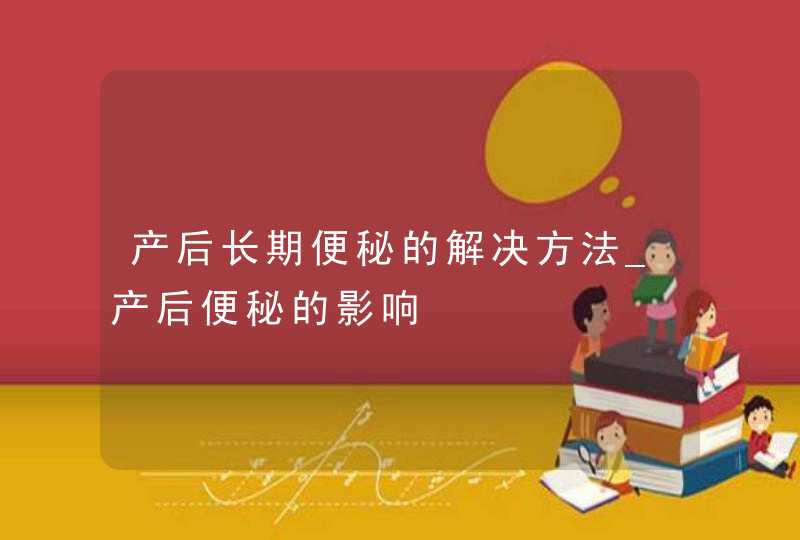 产后长期便秘的解决方法_产后便秘的影响,第1张