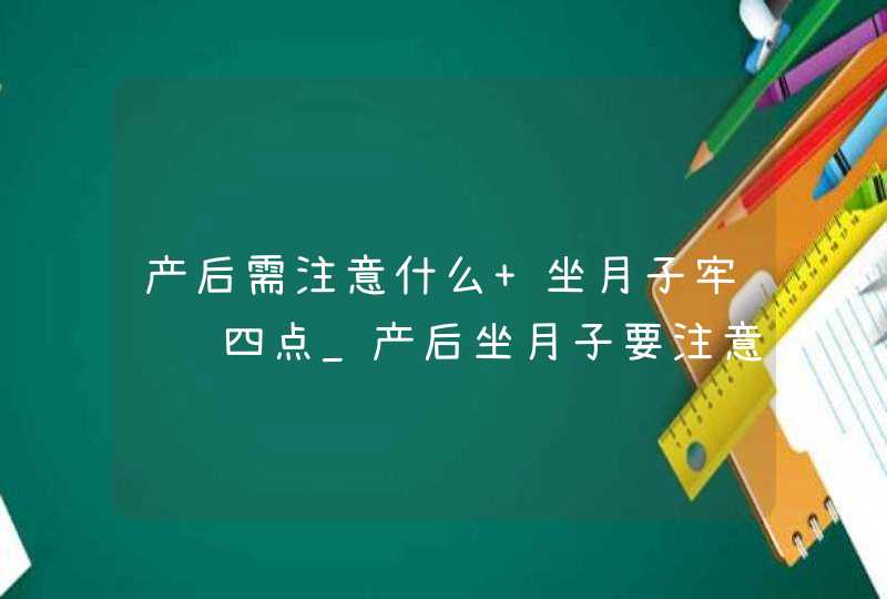 产后需注意什么 坐月子牢记这四点_产后坐月子要注意的问题,第1张