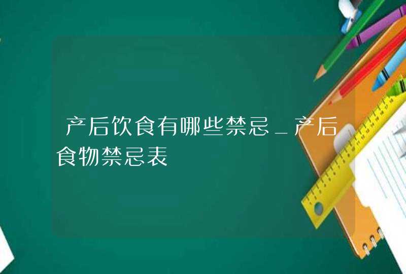 产后饮食有哪些禁忌_产后食物禁忌表,第1张