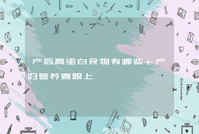 产后高蛋白食物有哪些 产妇营养要跟上,第1张