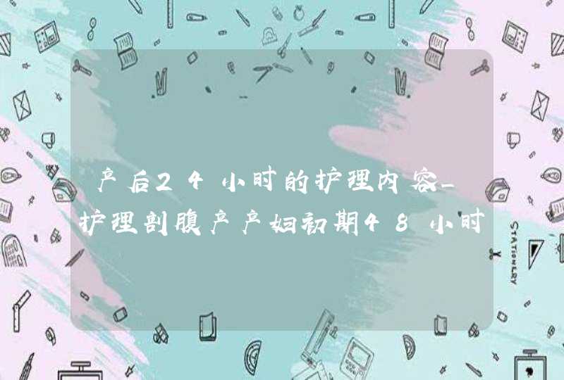 产后24小时的护理内容_护理剖腹产产妇初期48小时注意事项,第1张