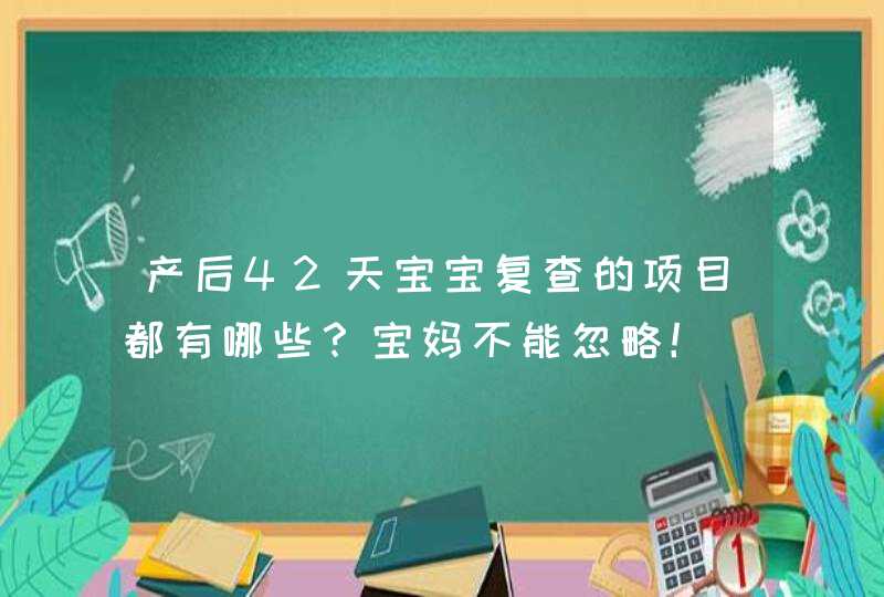 产后42天宝宝复查的项目都有哪些？宝妈不能忽略！,第1张