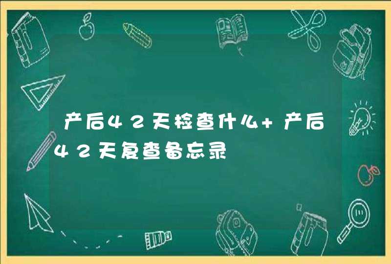 产后42天检查什么 产后42天复查备忘录,第1张