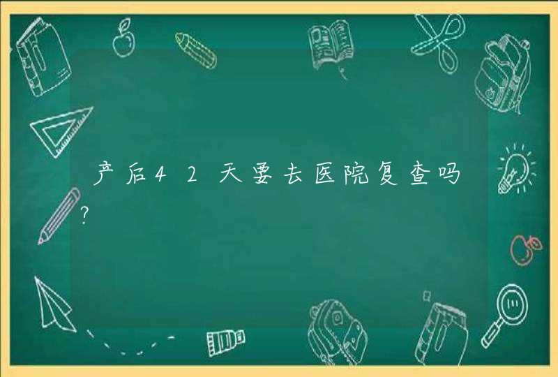 产后42天要去医院复查吗？,第1张