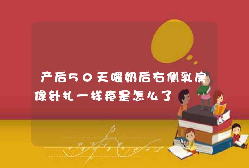 产后50天喂奶后右侧乳房像针扎一样疼是怎么了,第1张