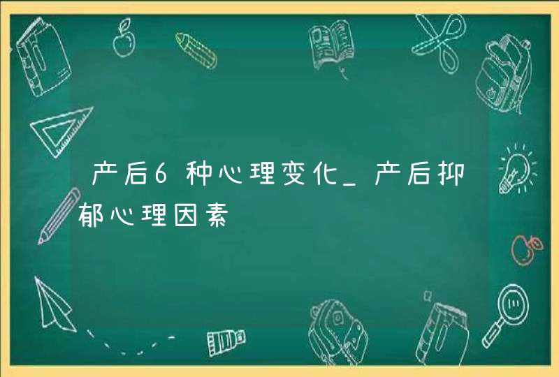 产后6种心理变化_产后抑郁心理因素,第1张