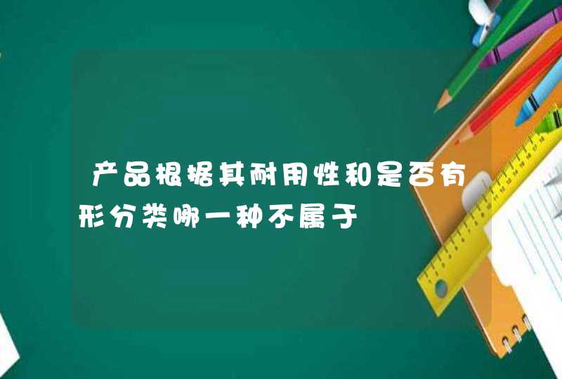 产品根据其耐用性和是否有形分类哪一种不属于,第1张