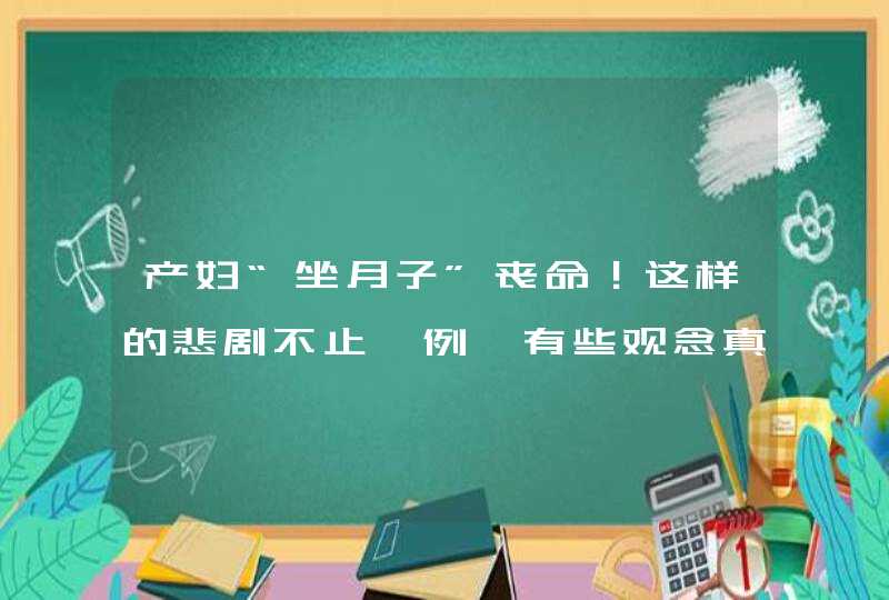 产妇“坐月子”丧命！这样的悲剧不止一例…有些观念真要改改了,第1张