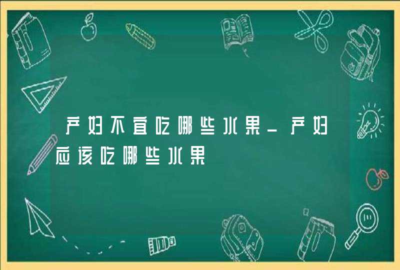 产妇不宜吃哪些水果_产妇应该吃哪些水果,第1张