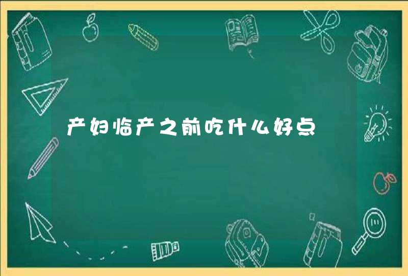 产妇临产之前吃什么好点,第1张