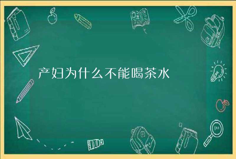 产妇为什么不能喝茶水,第1张