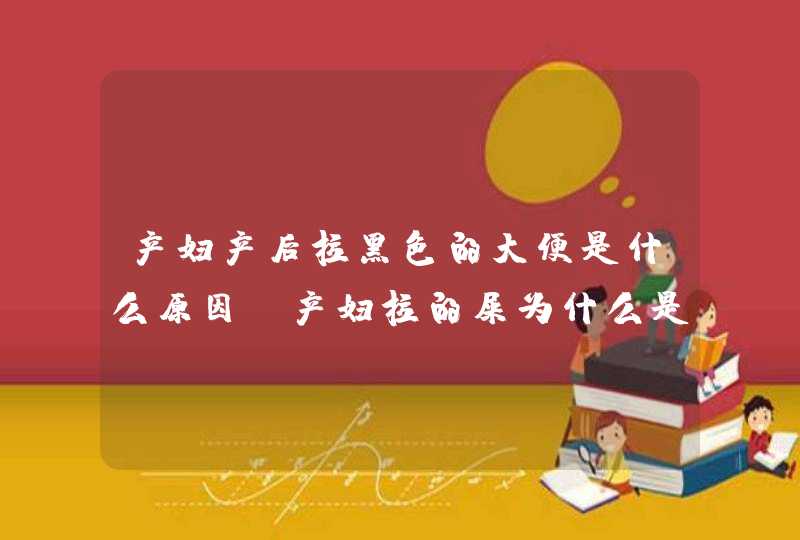 产妇产后拉黑色的大便是什么原因，产妇拉的屎为什么是黑色的,第1张