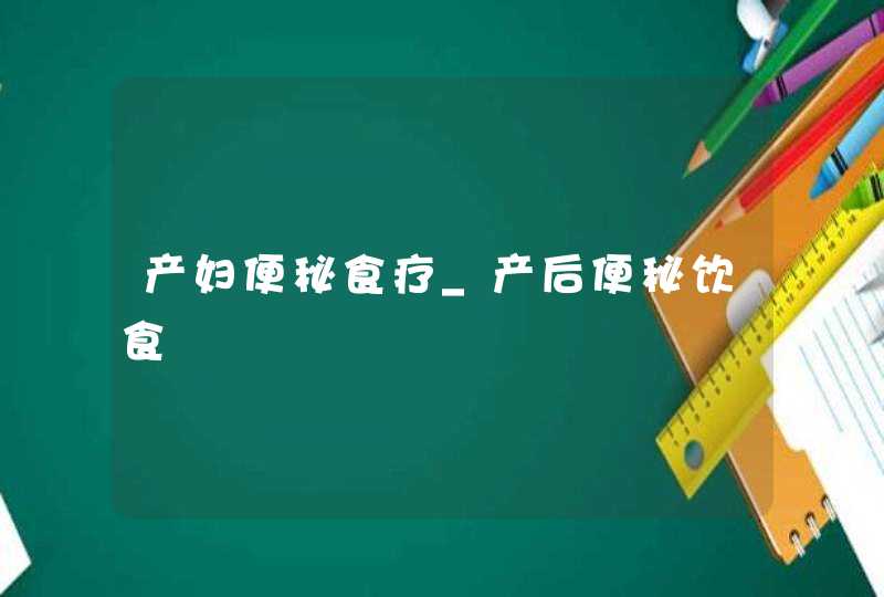 产妇便秘食疗_产后便秘饮食,第1张