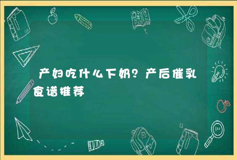 产妇吃什么下奶？产后催乳食谱推荐,第1张