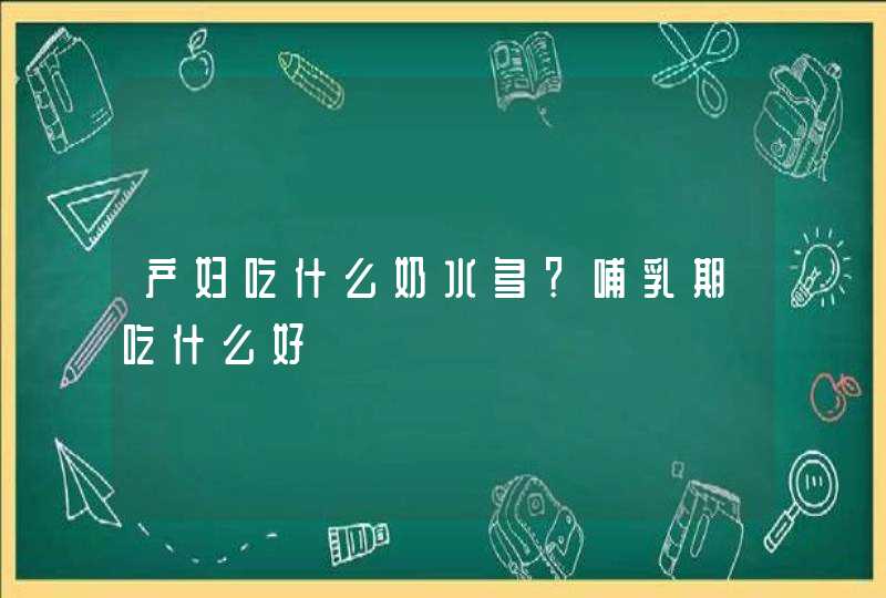 产妇吃什么奶水多？哺乳期吃什么好,第1张