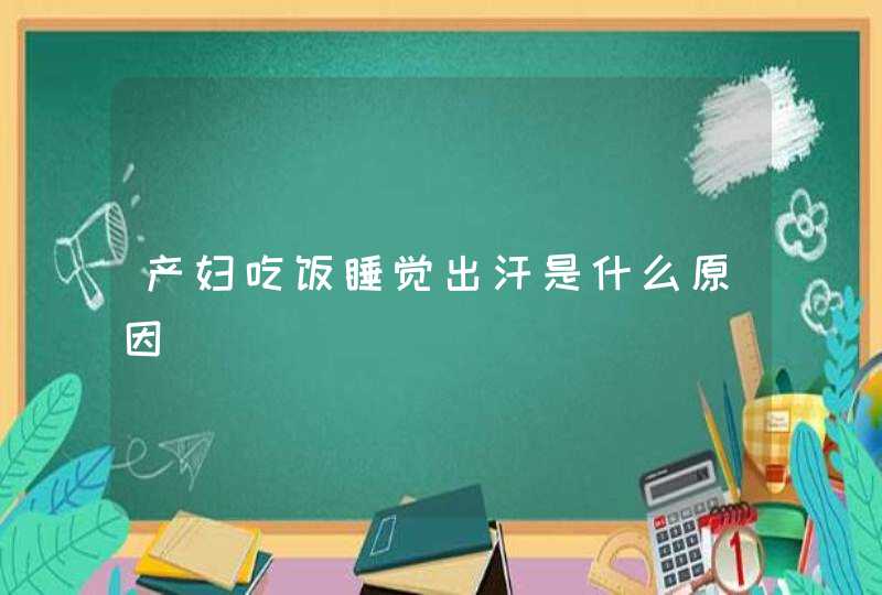 产妇吃饭睡觉出汗是什么原因,第1张