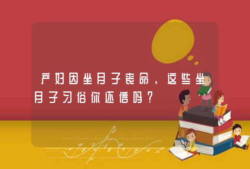 产妇因坐月子丧命，这些坐月子习俗你还信吗？,第1张