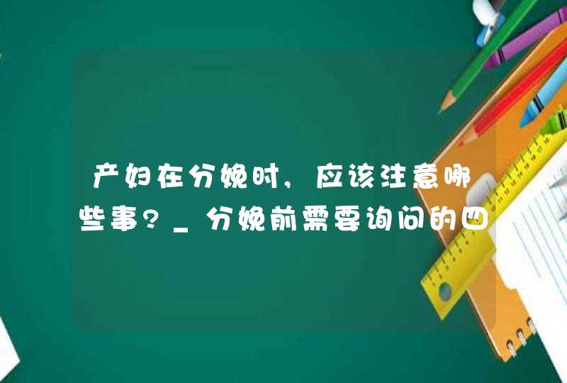 产妇在分娩时,应该注意哪些事?_分娩前需要询问的四个关键问题,第1张