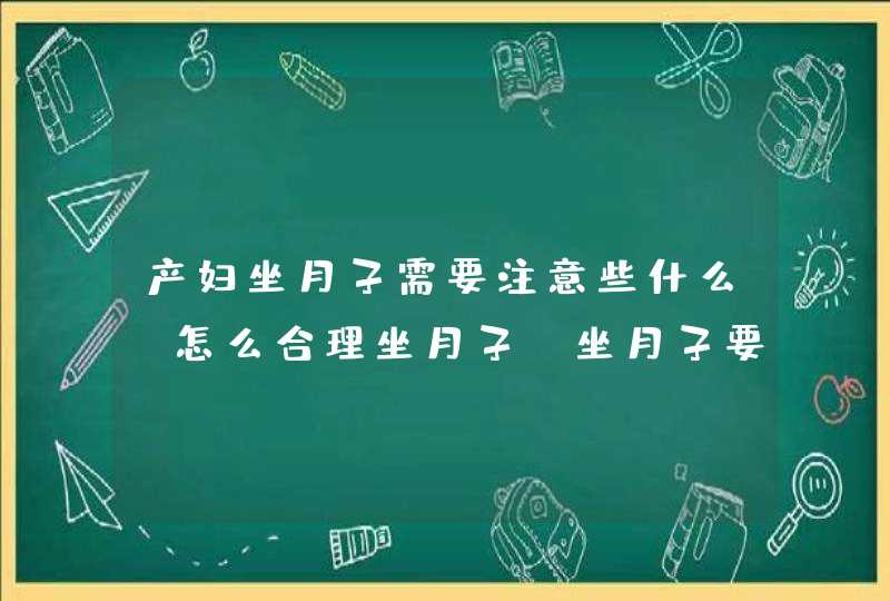 产妇坐月子需要注意些什么_怎么合理坐月子,坐月子要注意什么,第1张