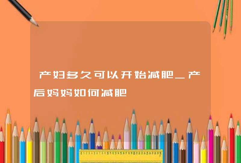 产妇多久可以开始减肥_产后妈妈如何减肥,第1张