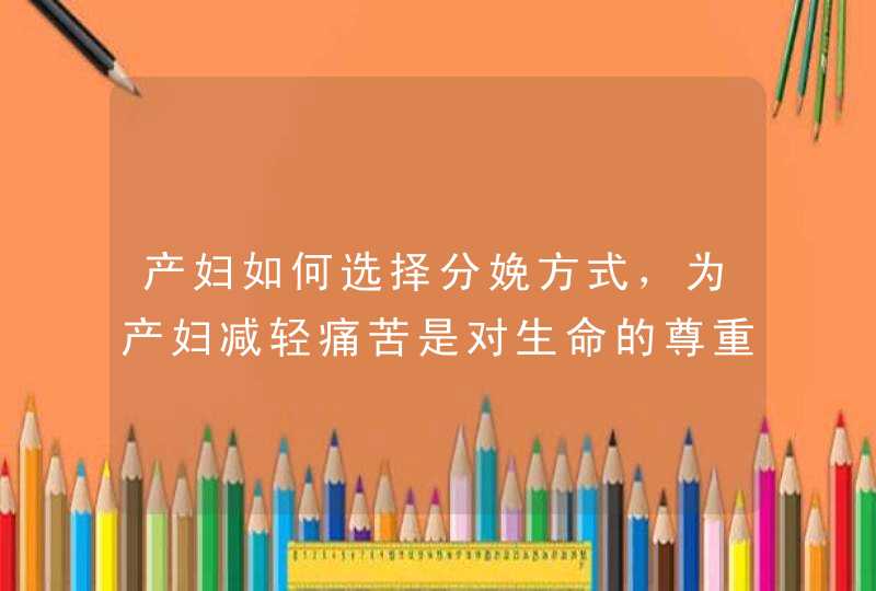 产妇如何选择分娩方式，为产妇减轻痛苦是对生命的尊重,第1张