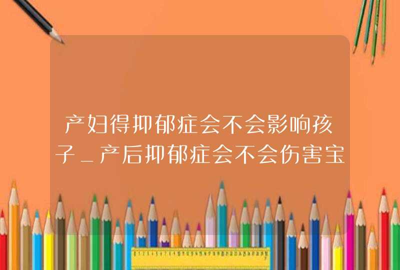 产妇得抑郁症会不会影响孩子_产后抑郁症会不会伤害宝宝,第1张