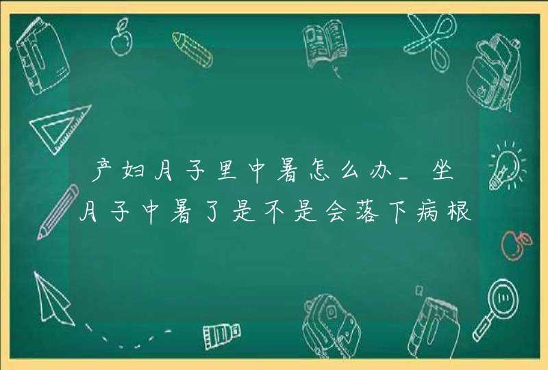 产妇月子里中暑怎么办_坐月子中暑了是不是会落下病根,第1张