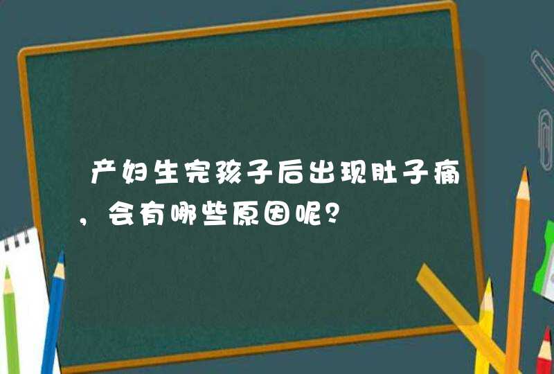 产妇生完孩子后出现肚子痛，会有哪些原因呢？,第1张