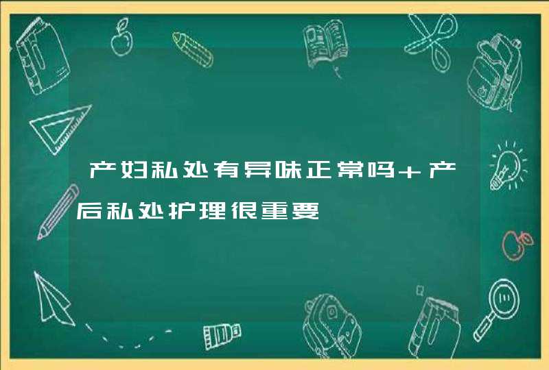 产妇私处有异味正常吗 产后私处护理很重要,第1张