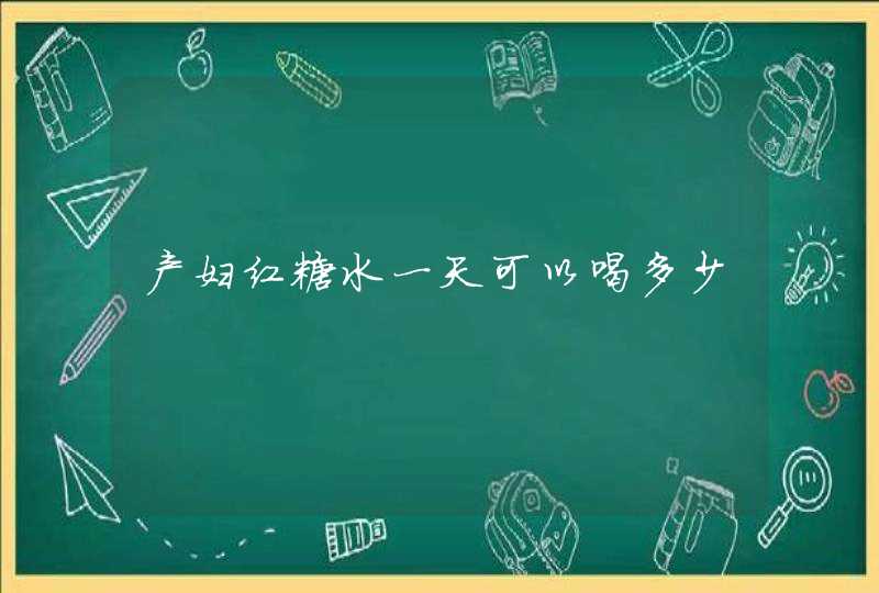 产妇红糖水一天可以喝多少,第1张