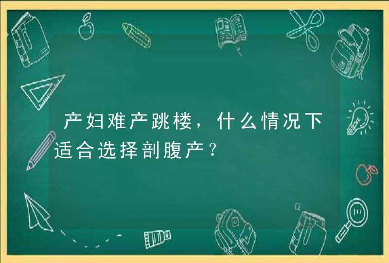 产妇难产跳楼，什么情况下适合选择剖腹产？,第1张