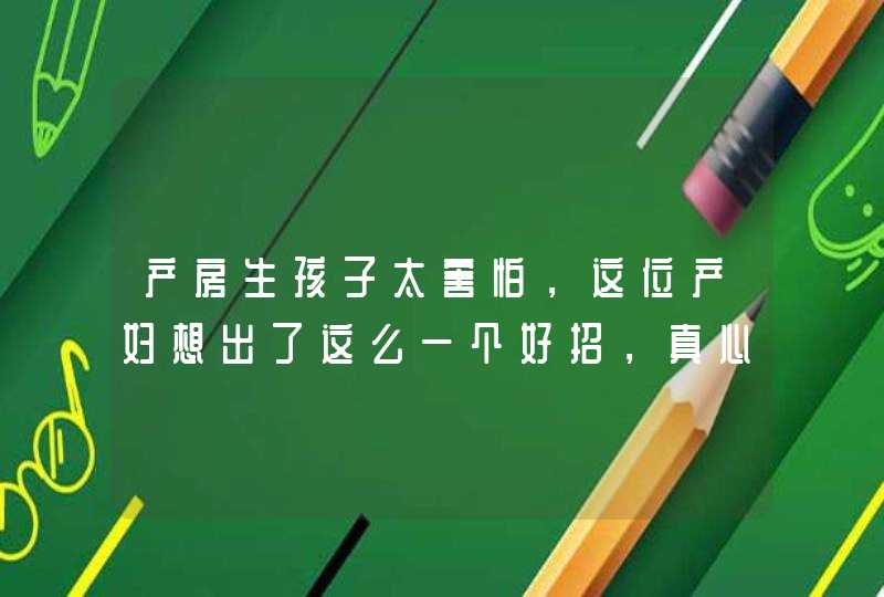 产房生孩子太害怕，这位产妇想出了这么一个好招，真心佩服,第1张